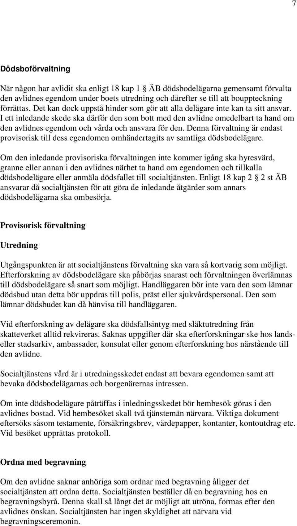 I ett inledande skede ska därför den som bott med den avlidne omedelbart ta hand om den avlidnes egendom och vårda och ansvara för den.