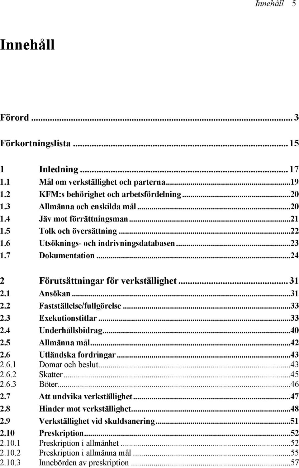 3 Exekutionstitlar...33 2.4 Underhållsbidrag...40 2.5 Allmänna mål...42 2.6 Utländska fordringar...43 2.6.1 Domar och beslut...43 2.6.2 Skatter...45 2.6.3 Böter...46 2.7 Att undvika verkställighet.