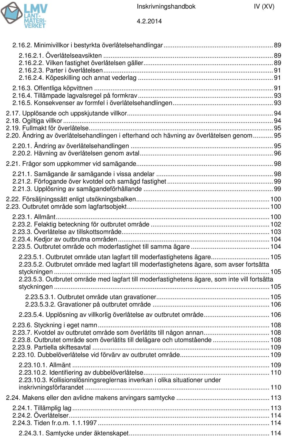 Konsekvenser av formfel i överlåtelsehandlingen... 93 2.17. Upplösande och uppskjutande villkor... 94 2.18. Ogiltiga villkor... 94 2.19. Fullmakt för överlåtelse... 95 2.20.