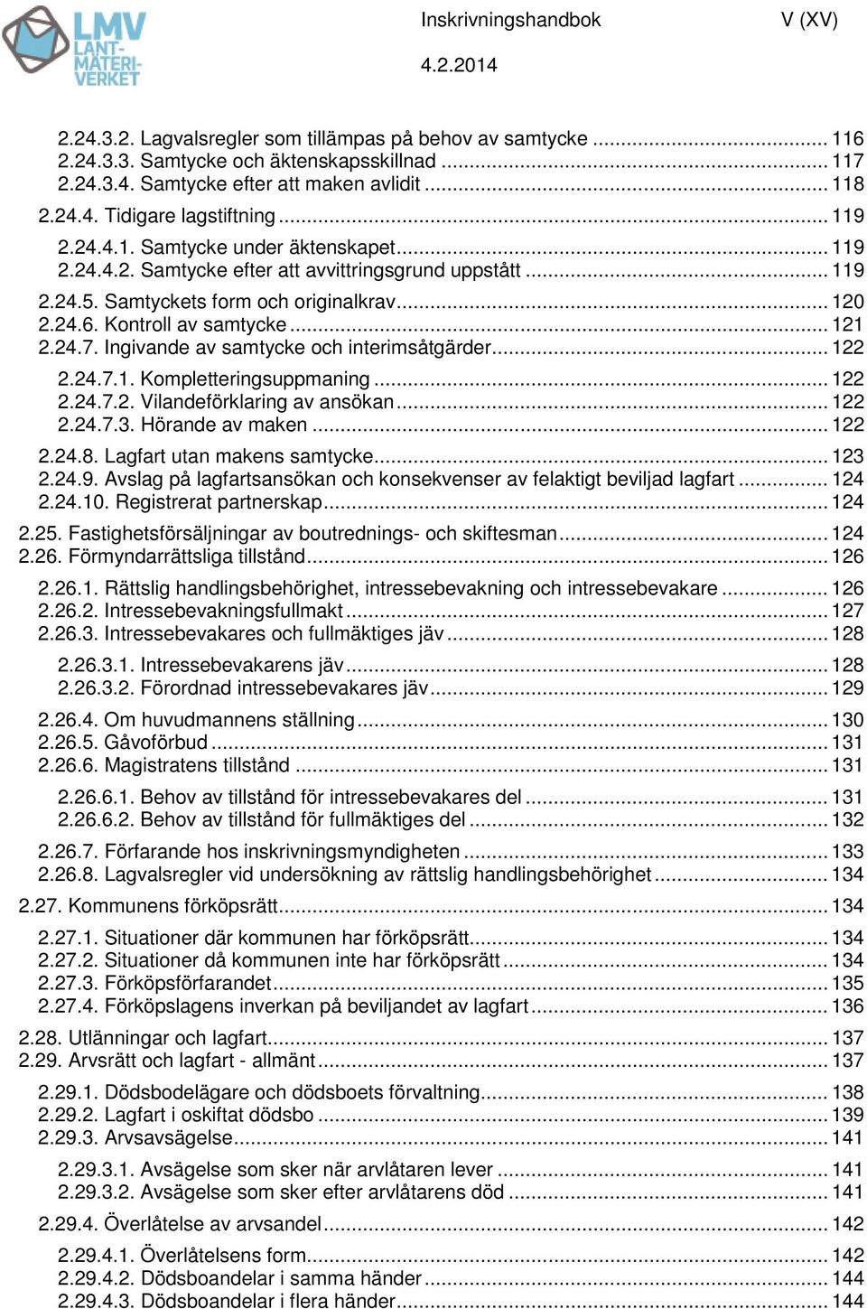 24.7. Ingivande av samtycke och interimsåtgärder... 122 2.24.7.1. Kompletteringsuppmaning... 122 2.24.7.2. Vilandeförklaring av ansökan... 122 2.24.7.3. Hörande av maken... 122 2.24.8.