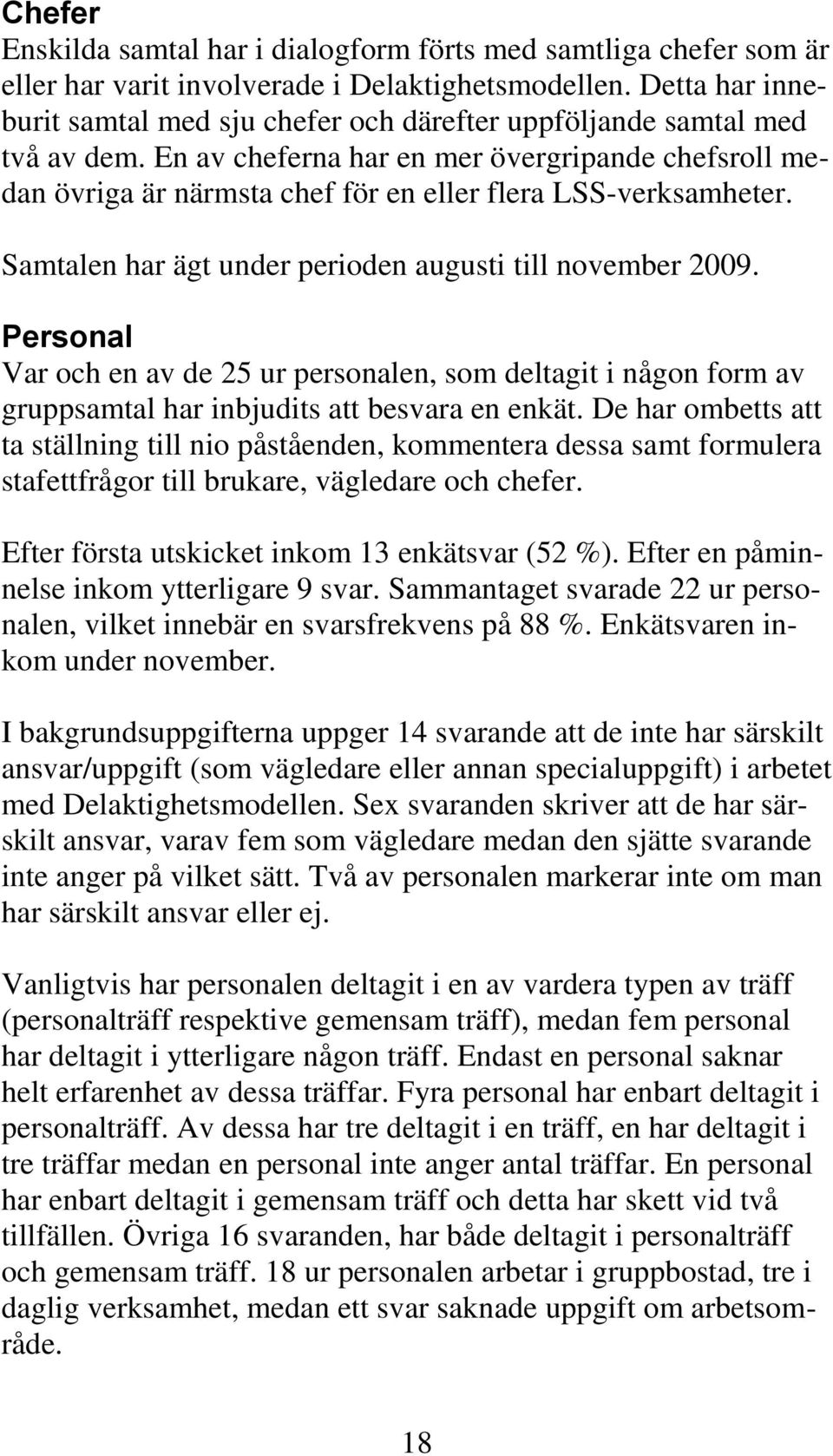 En av cheferna har en mer övergripande chefsroll medan övriga är närmsta chef för en eller flera LSS-verksamheter. Samtalen har ägt under perioden augusti till november 2009.