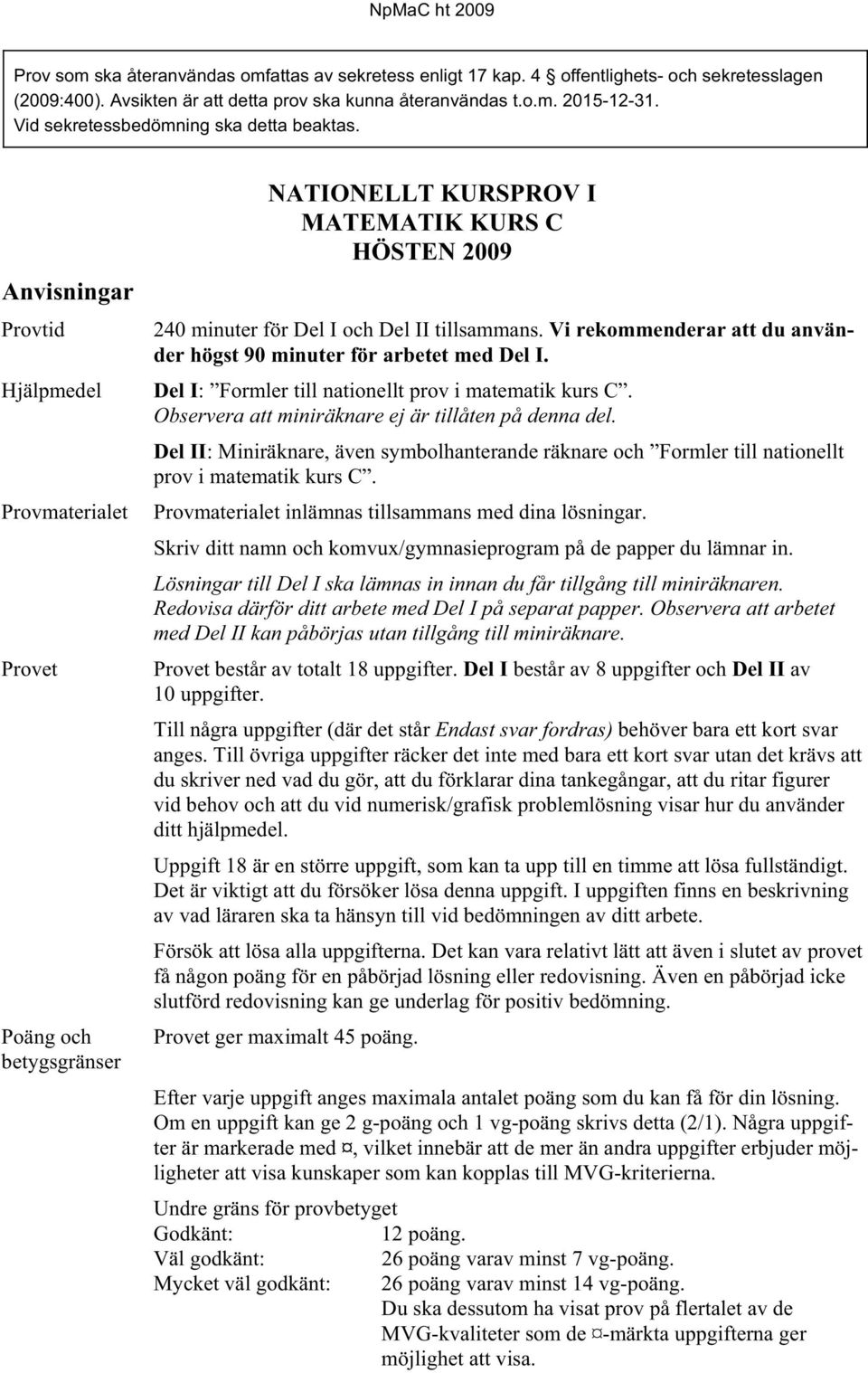 Anvisningar Provtid Hjälpmedel Provmaterialet Provet Poäng och betygsgränser NATIONELLT KURSPROV I MATEMATIK KURS C HÖSTEN 2009 240 minuter för Del I och Del II tillsammans.