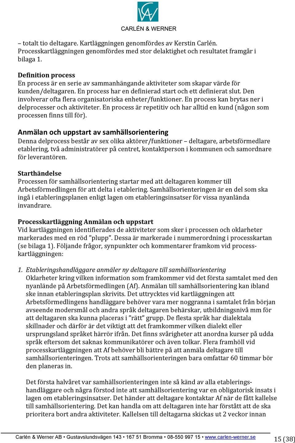 Den involverar ofta flera organisatoriska enheter/funktioner. En process kan brytas ner i delprocesser och aktiviteter.