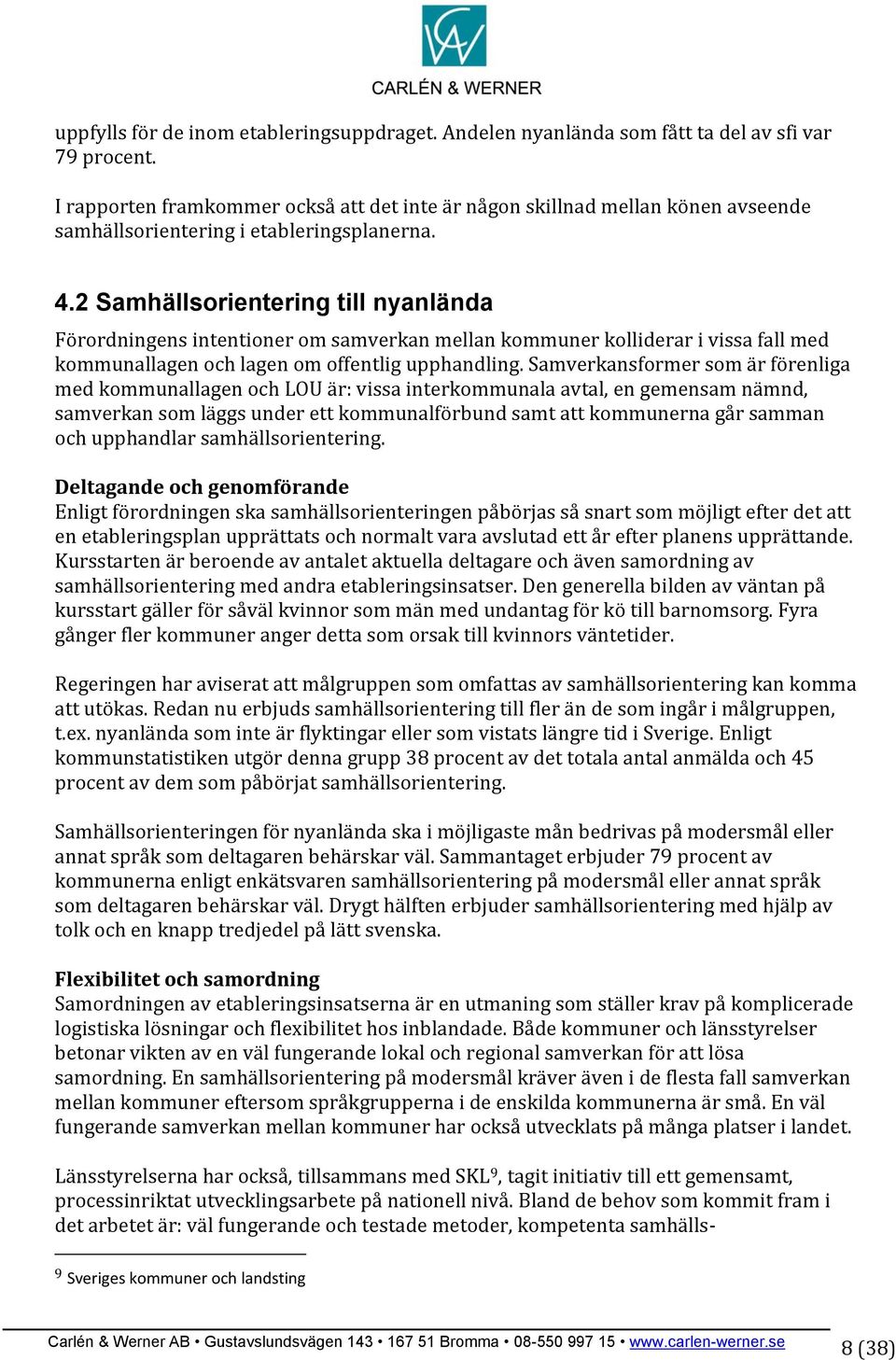 2 Samhällsorientering till nyanlända Förordningens intentioner om samverkan mellan kommuner kolliderar i vissa fall med kommunallagen och lagen om offentlig upphandling.