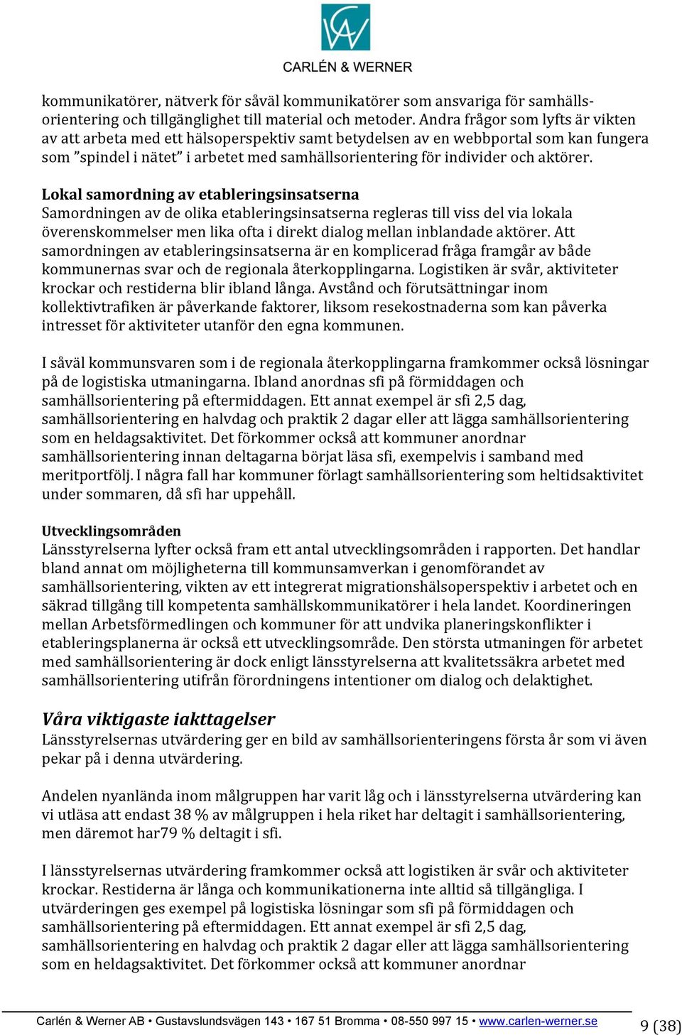 Lokal samordning av etableringsinsatserna Samordningen av de olika etableringsinsatserna regleras till viss del via lokala överenskommelser men lika ofta i direkt dialog mellan inblandade aktörer.