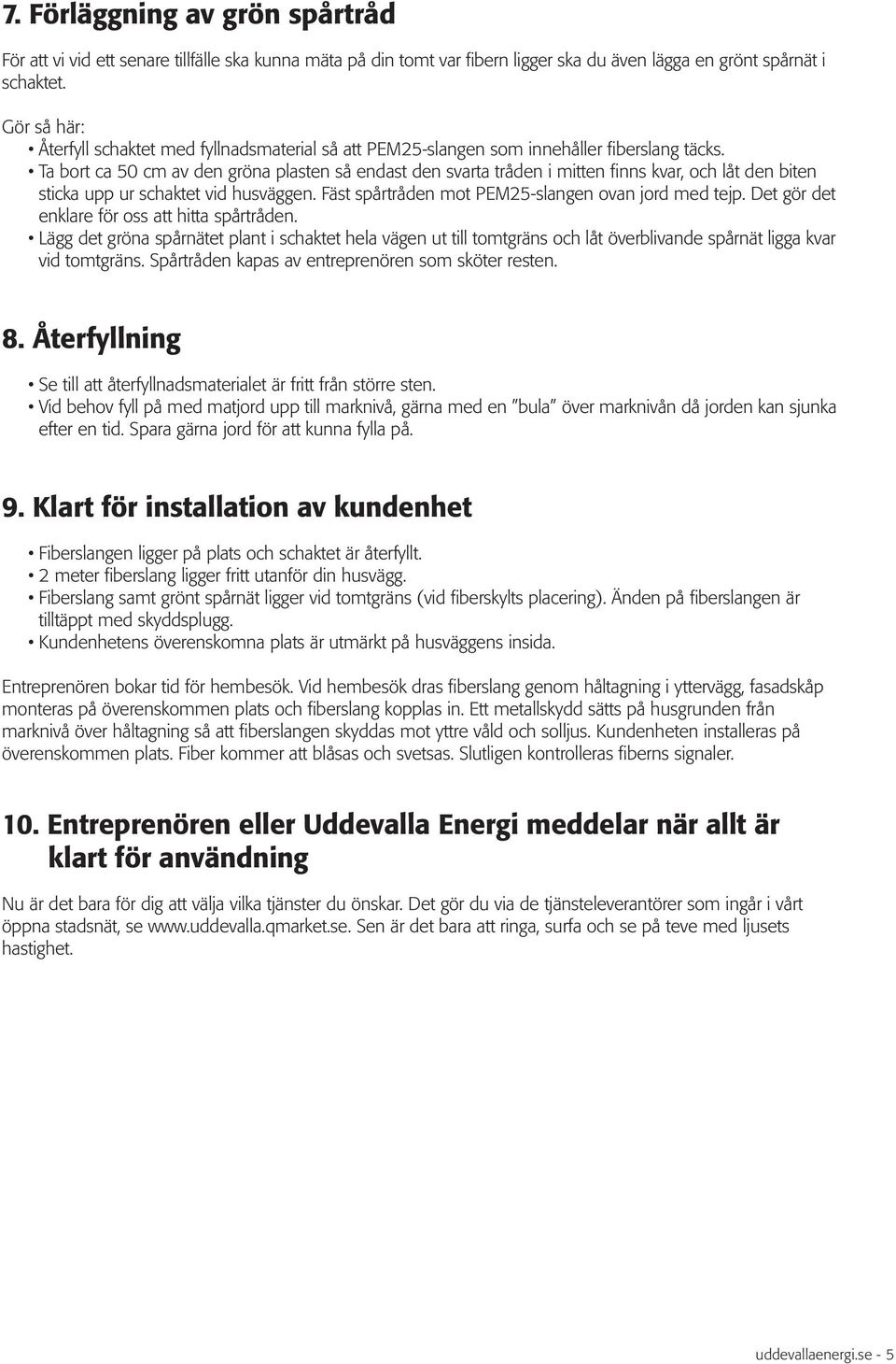 Ta bort ca 50 cm av den gröna plasten så endast den svarta tråden i mitten finns kvar, och låt den biten sticka upp ur schaktet vid husväggen. Fäst spårtråden mot PEM25-slangen ovan jord med tejp.