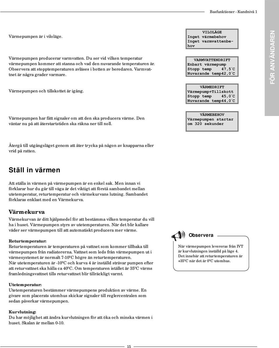 VILOLÄGE Inget värmebehov Inget varmvattenbehov VARMVATTENDRIFT Enbart värmepump Stopp temp 47,5 º C Nuvarande temp42,0 º C VÄRMEDRIFT Värmepump+Tillskott Stopp temp 45,0 º C Nuvarande temp44,0 º C