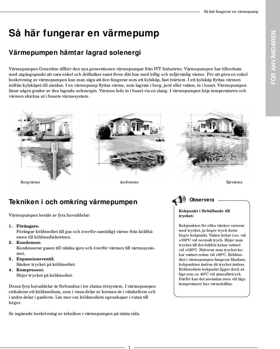 För att göra en enkel beskrivning av värmepumpen kan man säga att den fungerar som ett kylskåp, fast tvärtom. I ett kylskåp flyttas värmen inifrån kylskåpet till utsidan.