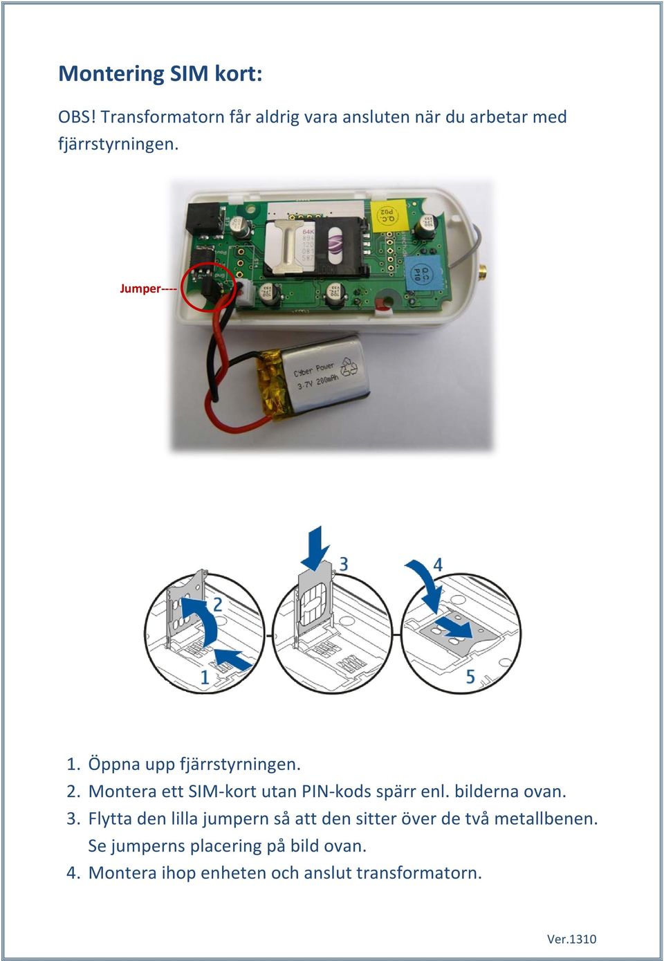 Öppna upp fjärrstyrningen. 2. Montera ett SIM-kort utan PIN-kods spärr enl. bilderna ovan.