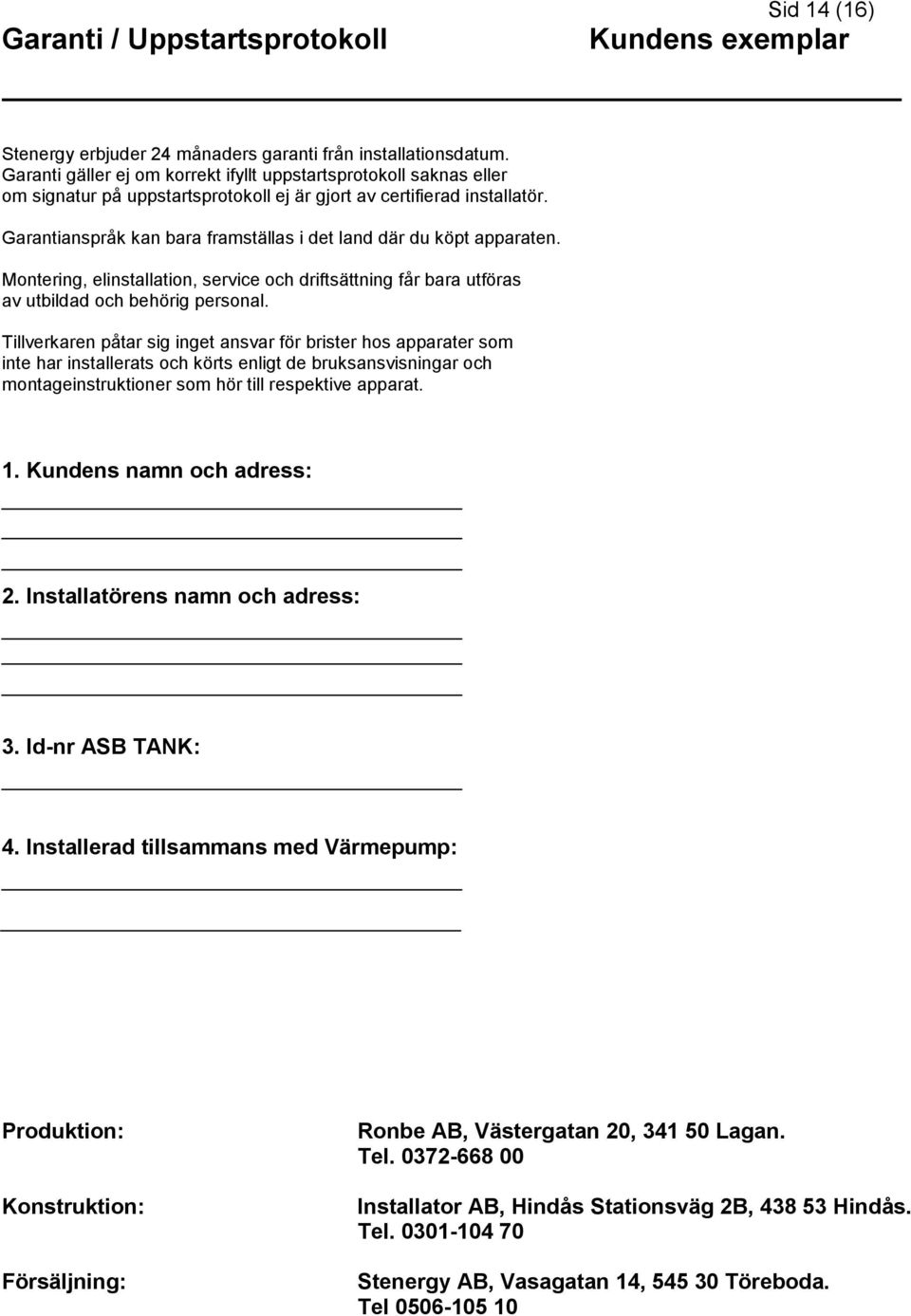 Garantianspråk kan bara framställas i det land där du köpt apparaten. Montering, elinstallation, service och driftsättning får bara utföras av utbildad och behörig personal.