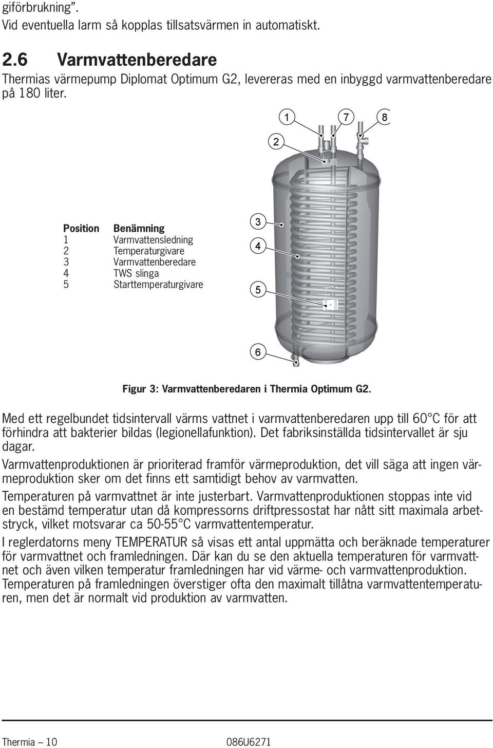 Med ett regelbundet tidsintervall värms vattnet i varmvattenberedaren upp till 60 C för att förhindra att bakterier bildas (legionellafunktion). Det fabriksinställda tidsintervallet är sju dagar.