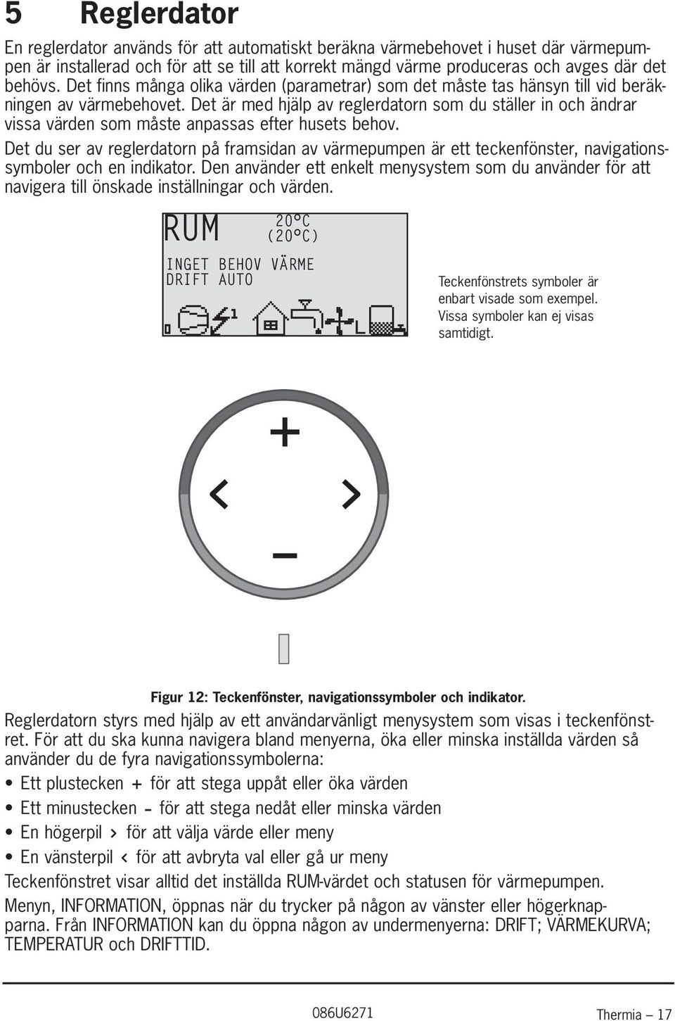 Det är med hjälp av reglerdatorn som du ställer in och ändrar vissa värden som måste anpassas efter husets behov.