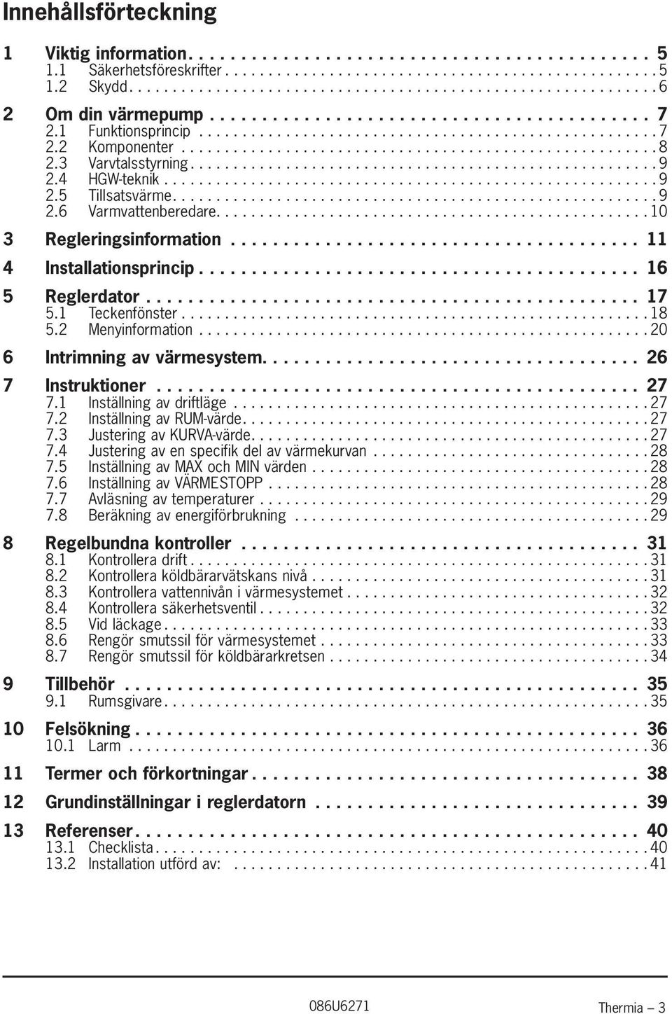 ..20 6 Intrimning av värmesystem.... 26 7 Instruktioner... 27 7.1 Inställning av driftläge...27 7.2 Inställning av RUM-värde....27 7.3 Justering av KURVA-värde....27 7.4 Justering av en specifik del av värmekurvan.