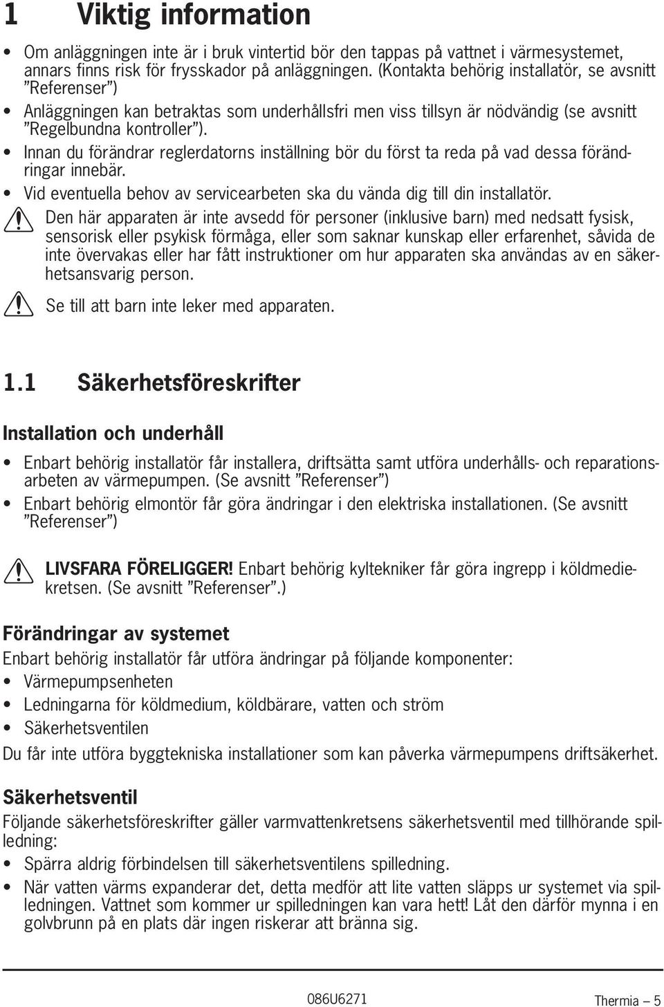 Innan du förändrar reglerdatorns inställning bör du först ta reda på vad dessa förändringar innebär. Vid eventuella behov av servicearbeten ska du vända dig till din installatör.