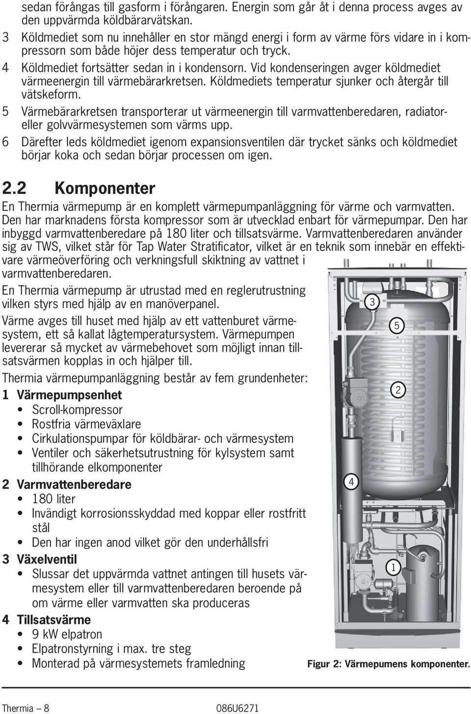 Vid kondenseringen avger köldmediet värmeenergin till värmebärarkretsen. Köldmediets temperatur sjunker och återgår till vätskeform.