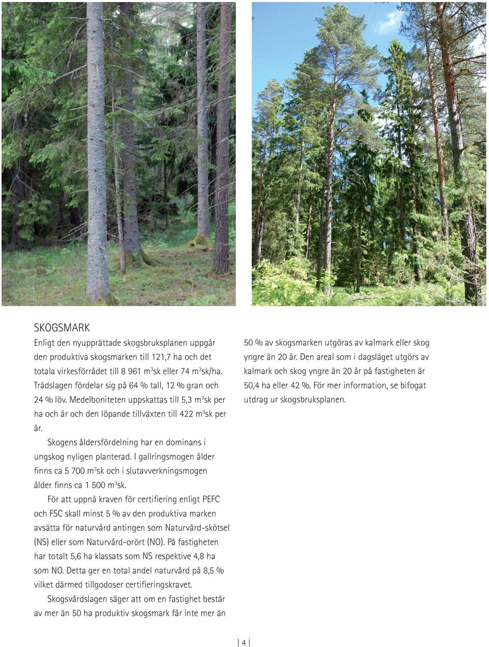 Skogens åldersfördelning har en dominans i ungskog nyligen planterad. I gallringsmogen ålder finns ca 5 700 m 3 sk och i slutavverkningsmogen ålder finns ca 1 500 m 3 sk.