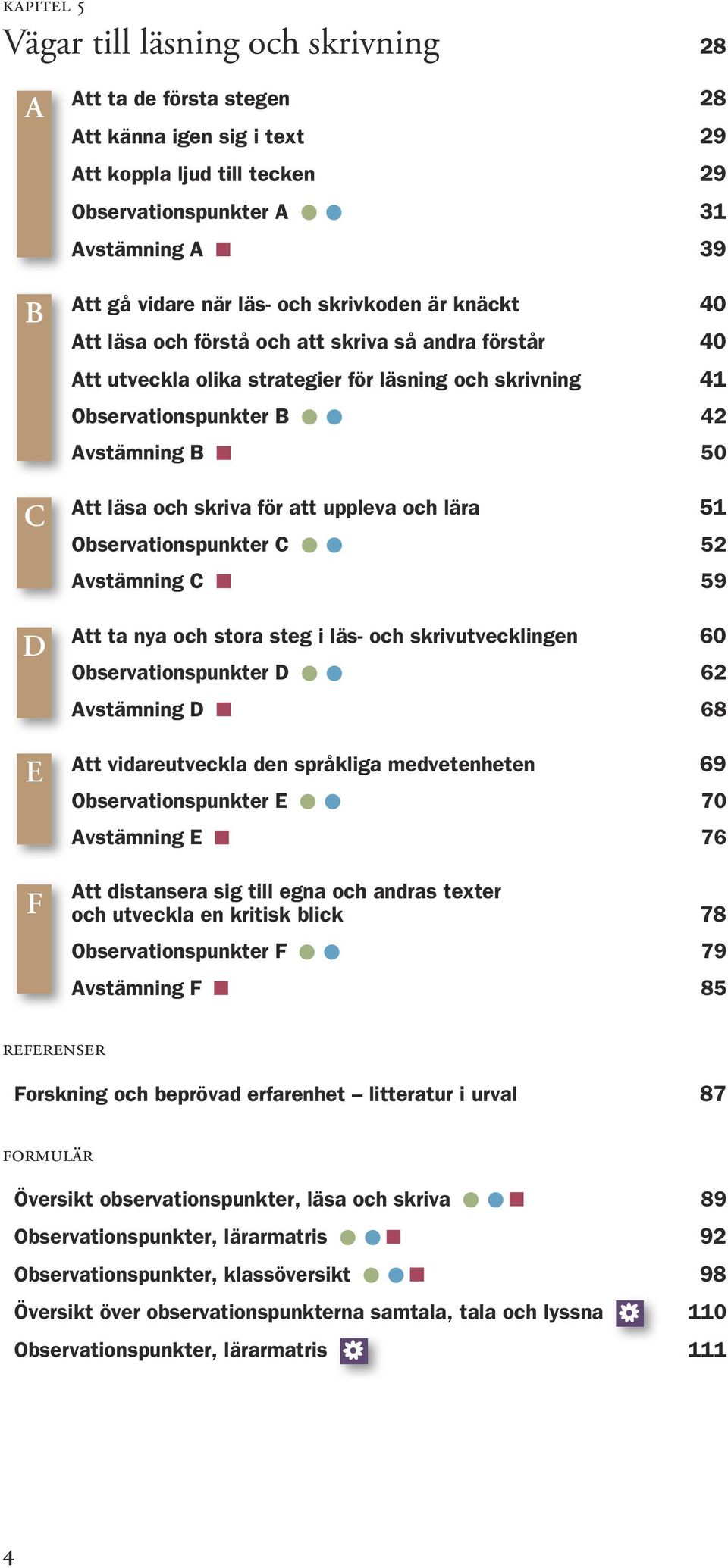 läsa och skriva för att uppleva och lära 51 Observationspunkter C 52 Avstämning C 59 Att ta nya och stora steg i läs- och skrivutvecklingen 60 Observationspunkter D 62 Avstämning D 68 Att