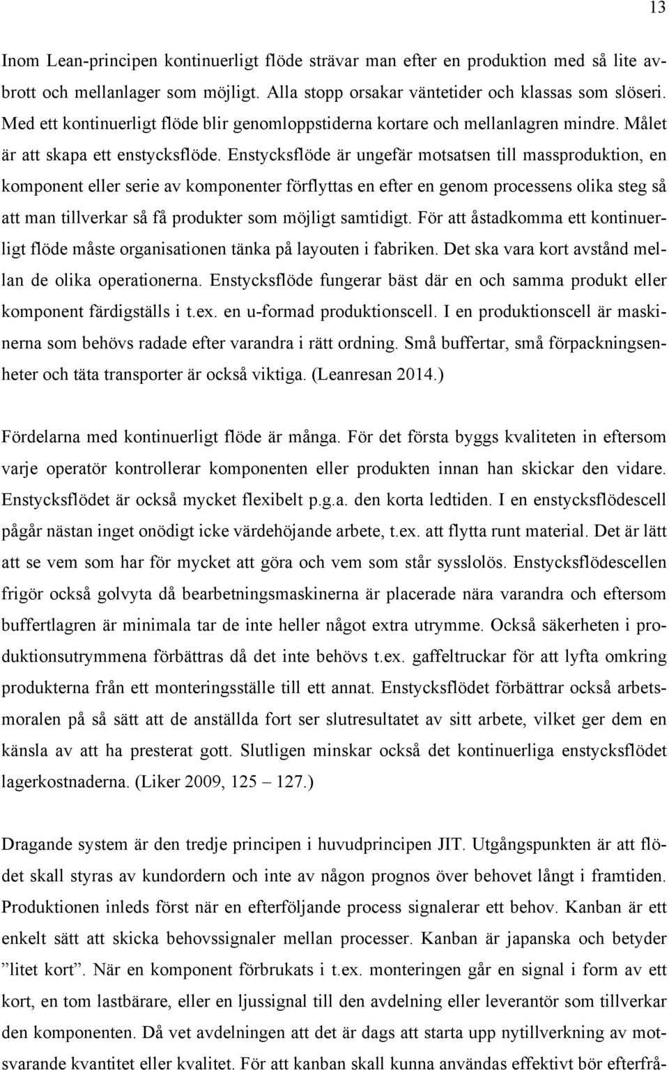 Enstycksflöde är ungefär motsatsen till massproduktion, en komponent eller serie av komponenter förflyttas en efter en genom processens olika steg så att man tillverkar så få produkter som möjligt