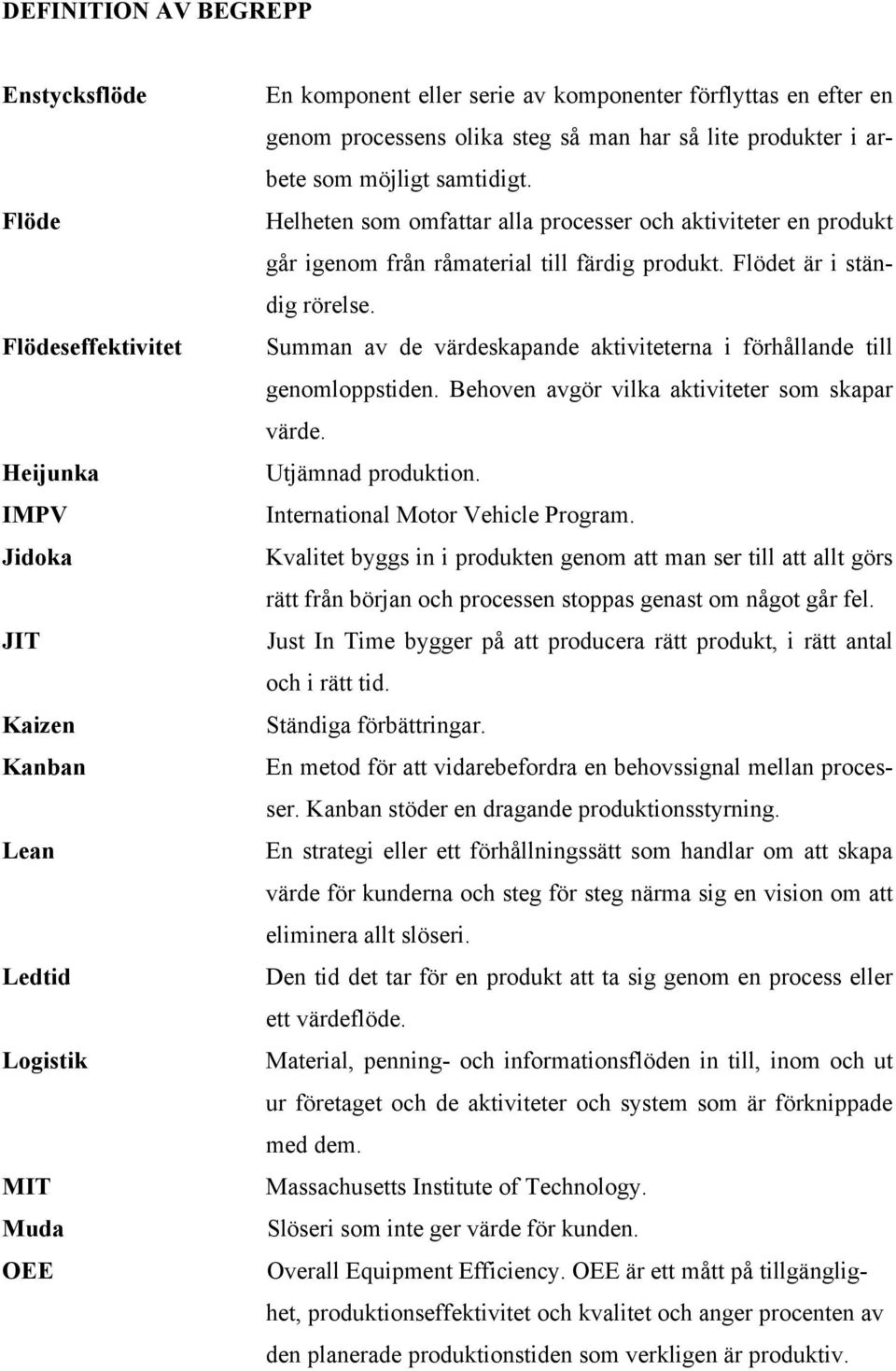 Flödet är i ständig rörelse. Summan av de värdeskapande aktiviteterna i förhållande till genomloppstiden. Behoven avgör vilka aktiviteter som skapar värde. Utjämnad produktion.