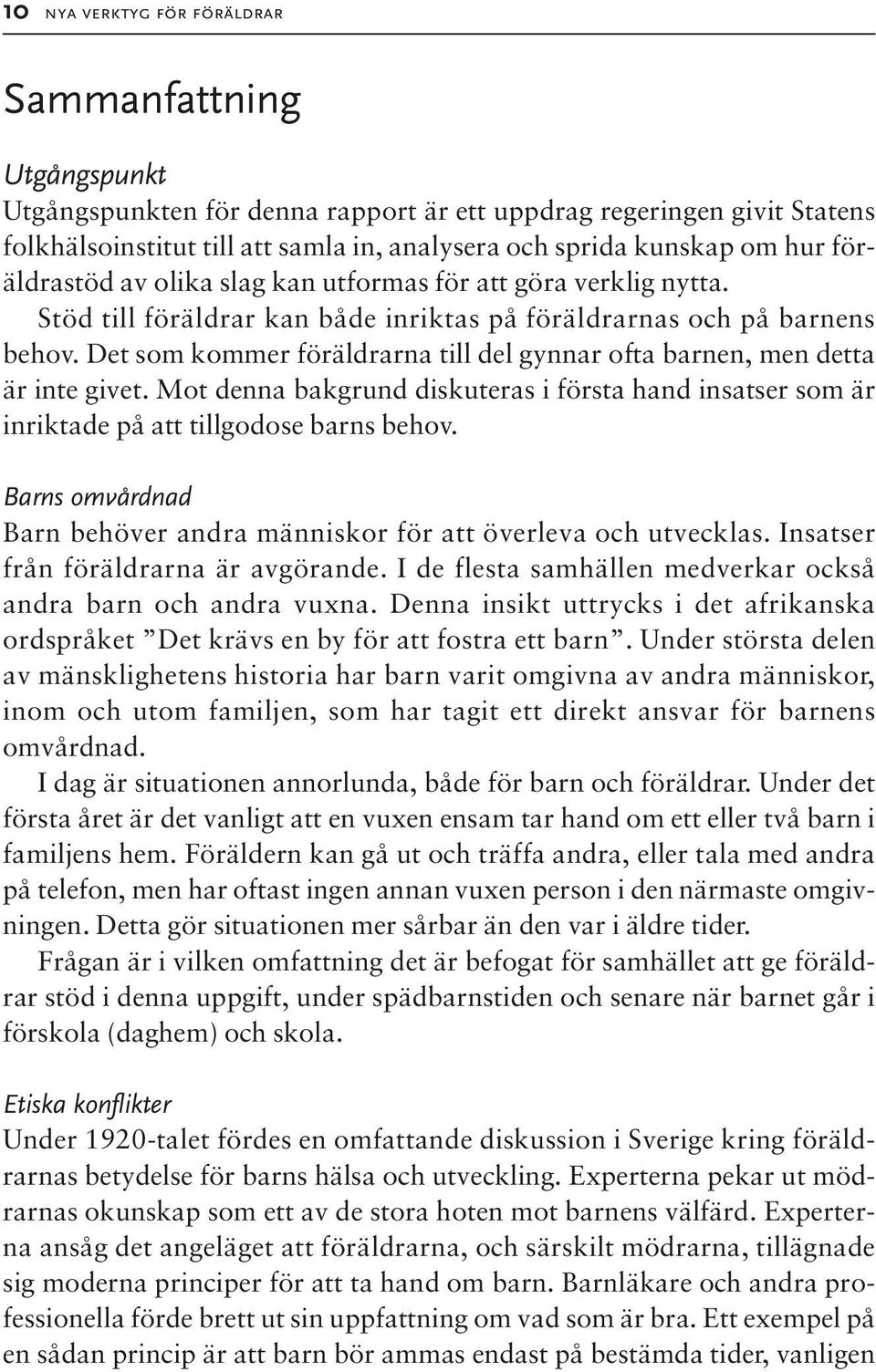 Det som kommer föräldrarna till del gynnar ofta barnen, men detta är inte givet. Mot denna bakgrund diskuteras i första hand insatser som är inriktade på att tillgodose barns behov.