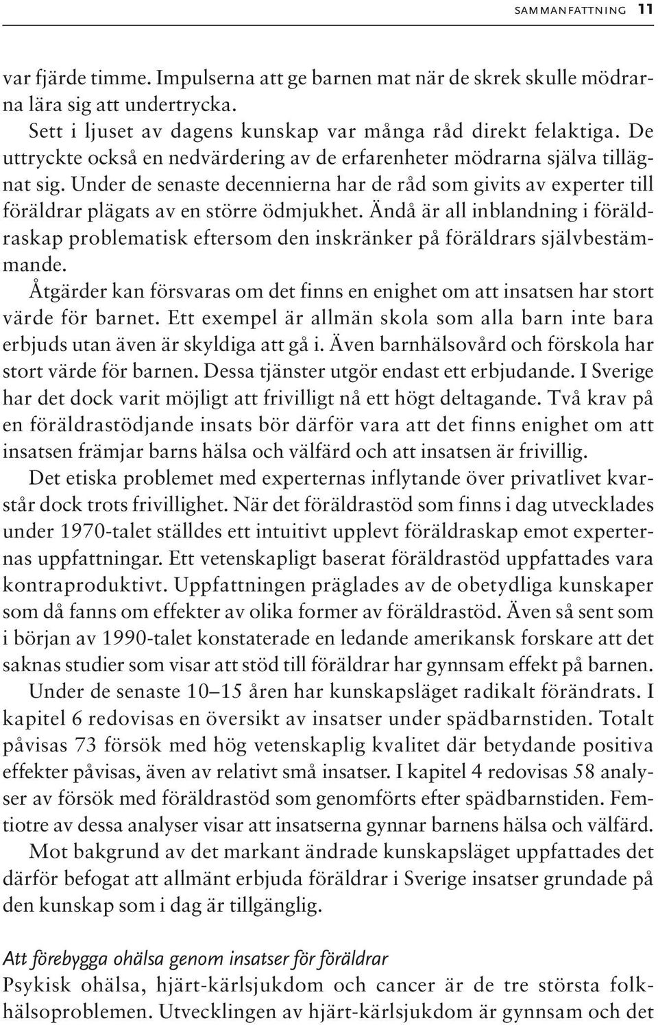 Ändå är all inblandning i föräldraskap problematisk eftersom den inskränker på föräldrars självbestämmande. Åtgärder kan försvaras om det finns en enighet om att insatsen har stort värde för barnet.