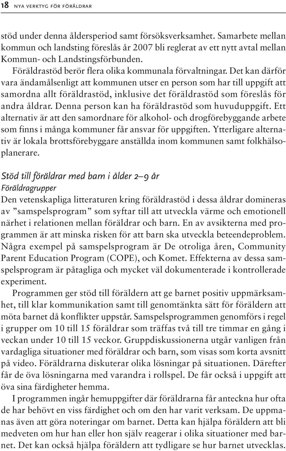 Det kan därför vara ändamålsenligt att kommunen utser en person som har till uppgift att samordna allt föräldrastöd, inklusive det föräldrastöd som föreslås för andra åldrar.