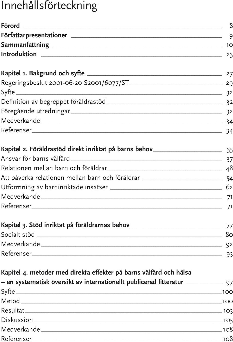 Föräldrastöd direkt inriktat på barns behov 35 Ansvar för barns välfärd 37 Relationen mellan barn och föräldrar 48 Att påverka relationen mellan barn och föräldrar 54 Utformning av barninriktade