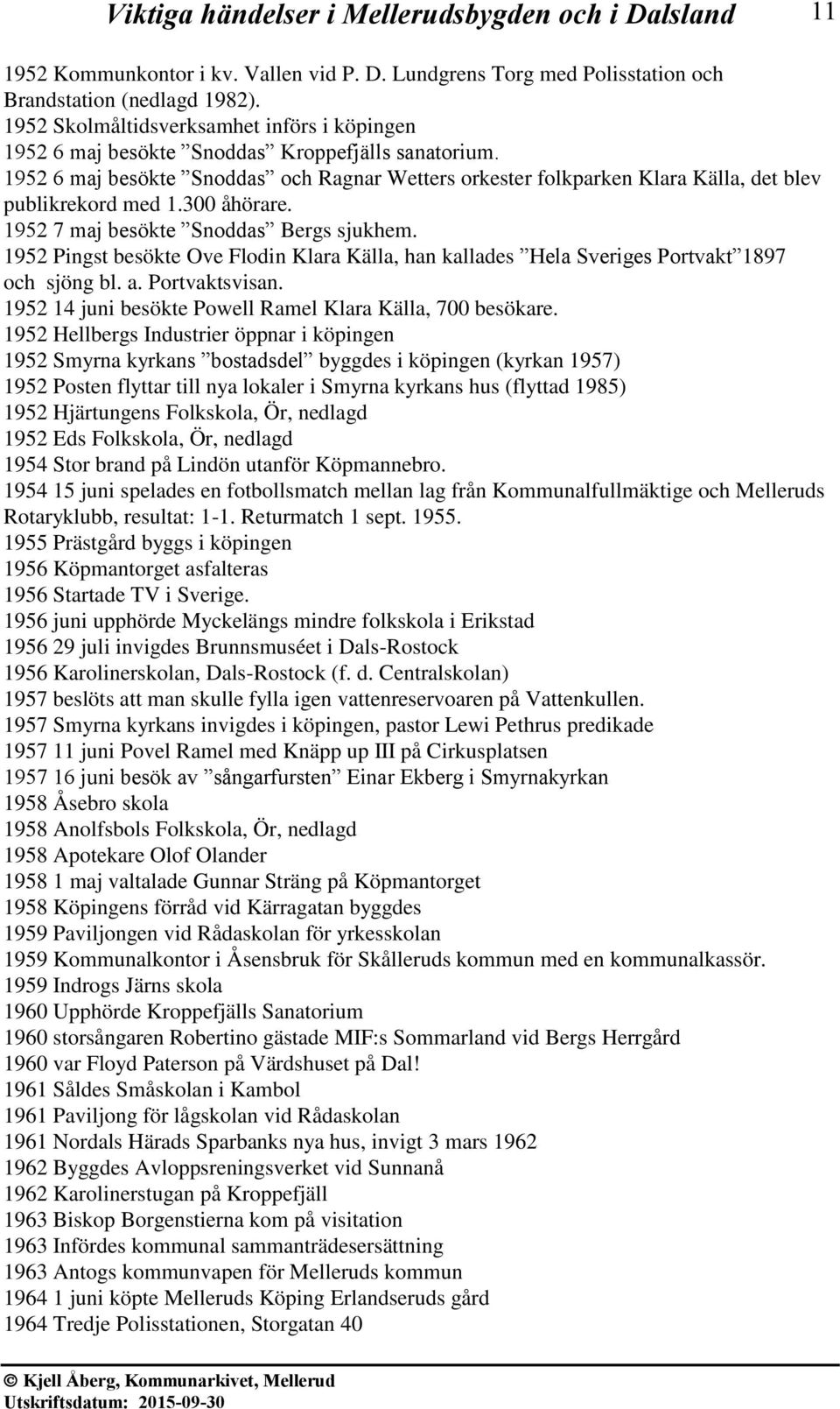 1952 6 maj besökte Snoddas och Ragnar Wetters orkester folkparken Klara Källa, det blev publikrekord med 1.300 åhörare. 1952 7 maj besökte Snoddas Bergs sjukhem.