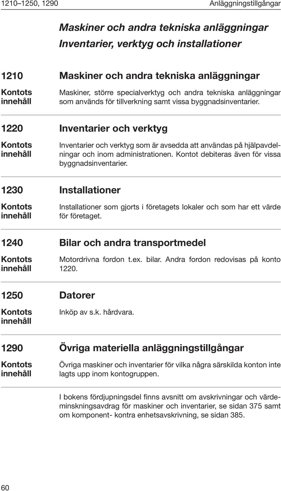 Inventarier och verktyg Inventarier och verktyg som är avsedda att användas på hjälpavdelningar och inom administrationen. Kontot debiteras även för vissa byggnadsinventarier.