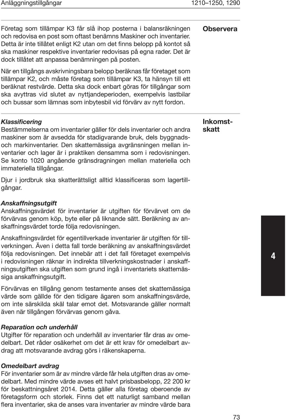 Observera När en tillgångs avskrivningsbara belopp beräknas får företaget som tillämpar K2, och måste företag som tillämpar K3, ta hänsyn till ett beräknat restvärde.