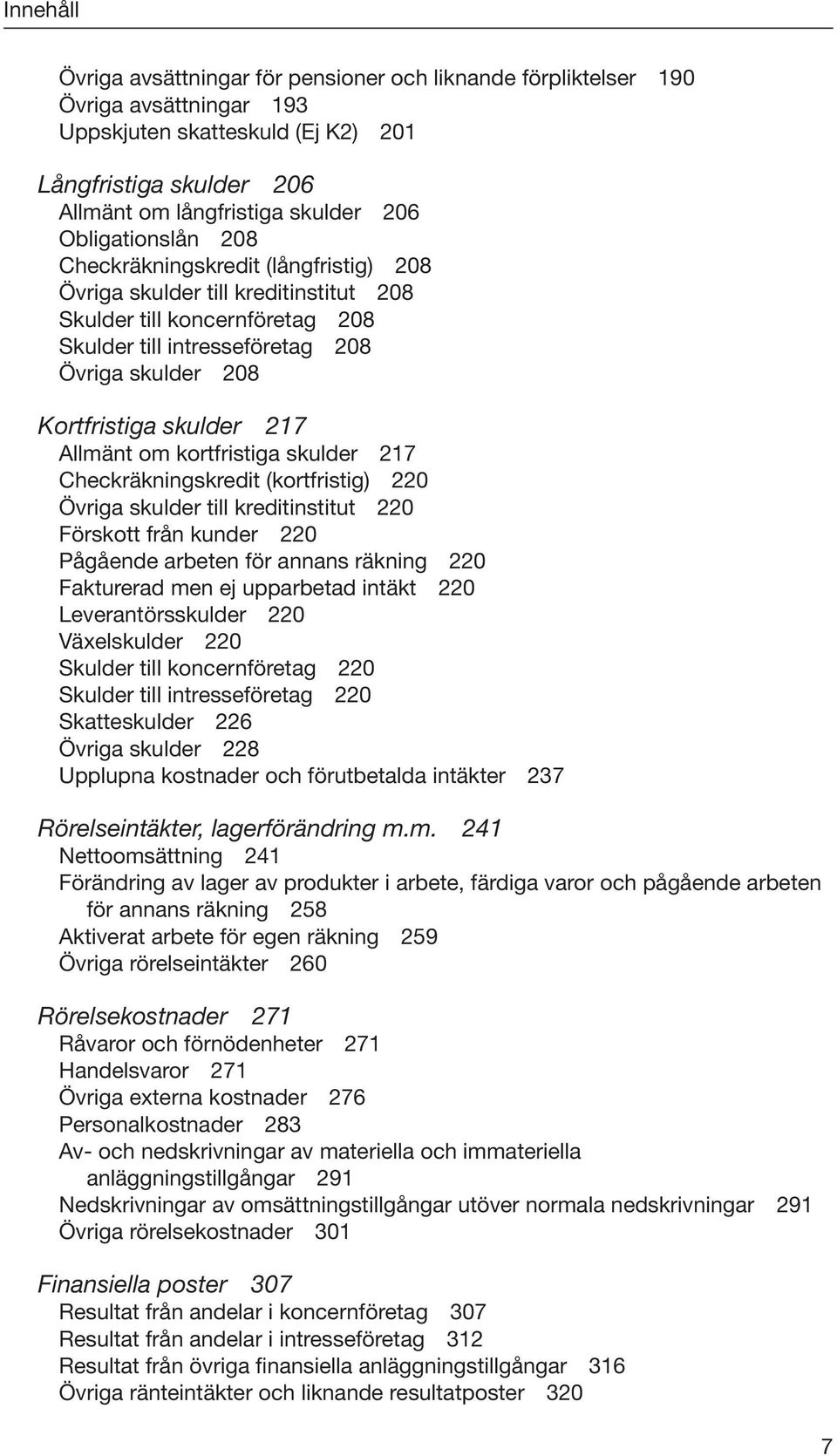 skulder 217 Allmänt om kortfristiga skulder 217 Checkräkningskredit (kortfristig) 220 Övriga skulder till kreditinstitut 220 Förskott från kunder 220 Pågående arbeten för annans räkning 220