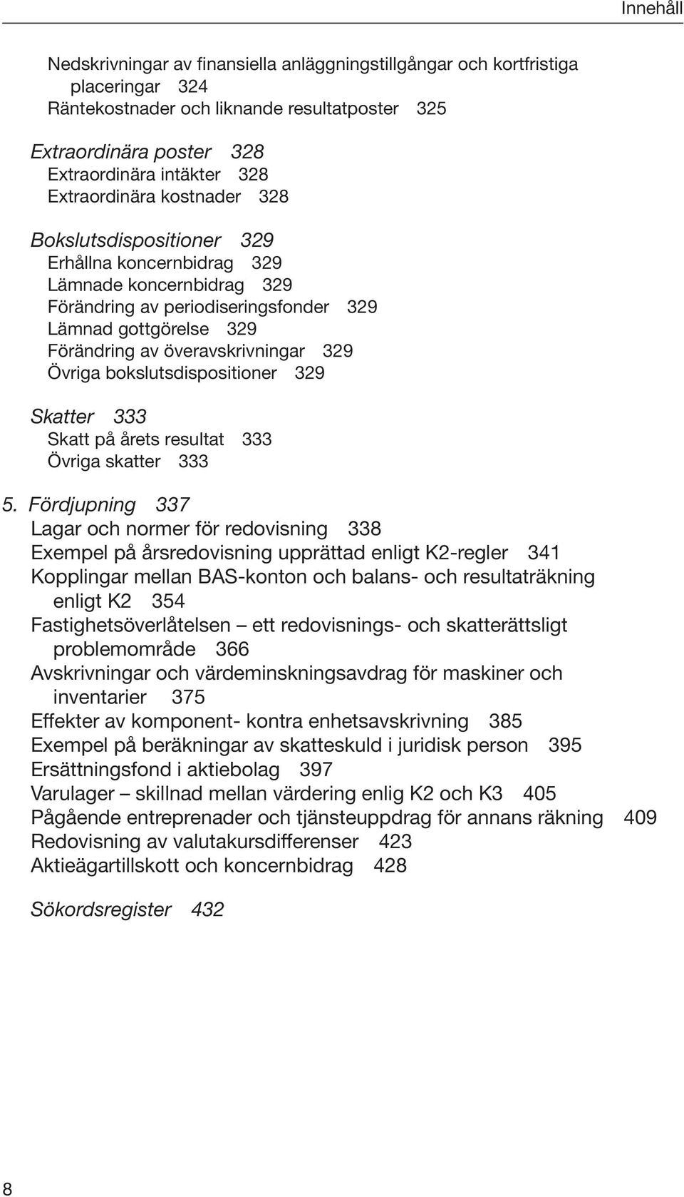 överavskrivningar 329 Övriga bokslutsdispositioner 329 Skatter 333 Skatt på årets resultat 333 Övriga skatter 333 5.