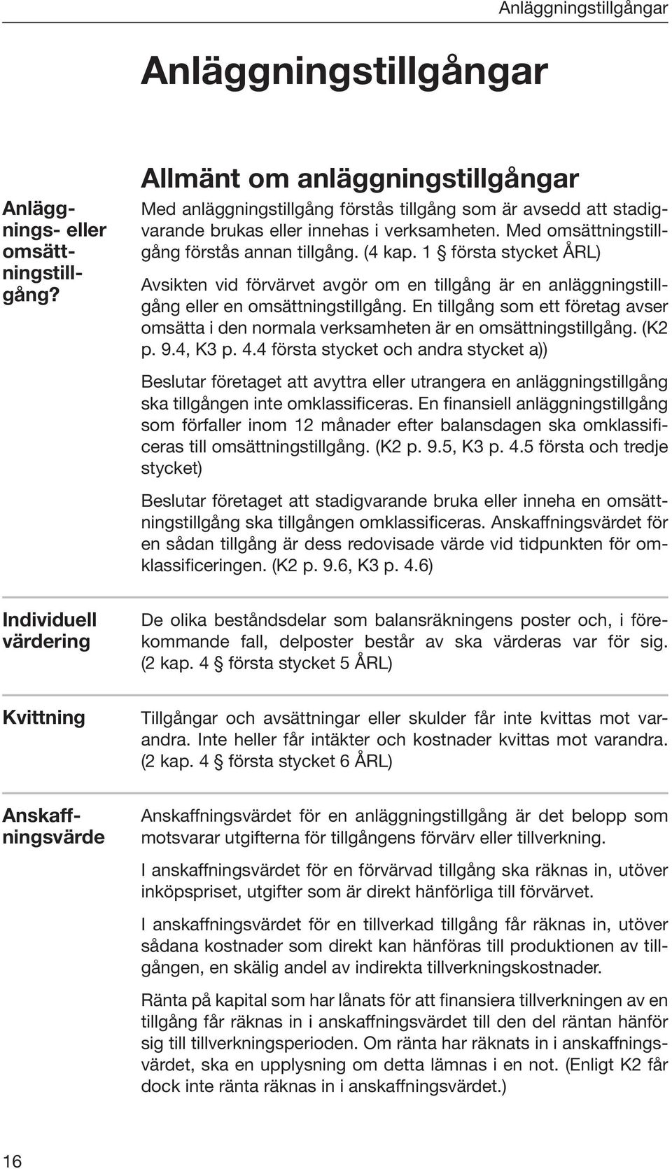 En tillgång som ett företag avser omsätta i den normala verksamheten är en omsättningstillgång. (K2 p. 9.4, K3 p. 4.