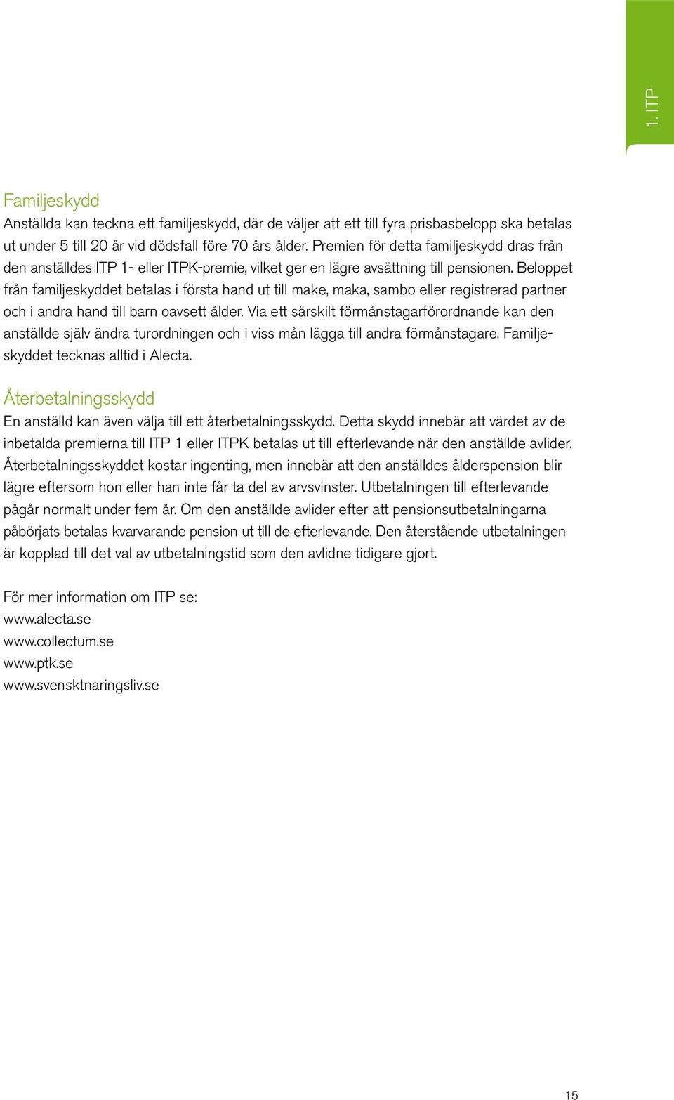 Beloppet från familjeskyddet betalas i första hand ut till make, maka, sambo eller registrerad partner och i andra hand till barn oavsett ålder.