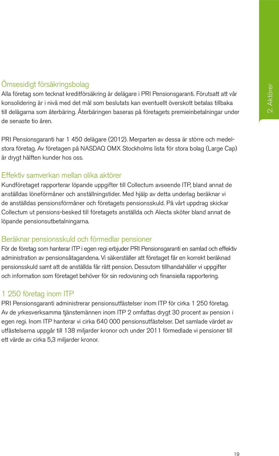 Återbäringen baseras på företagets premieinbetalningar under de senaste tio åren. 2. Aktörer PRI Pensionsgaranti har 1 450 delägare (2012). Merparten av dessa är större och medelstora företag.
