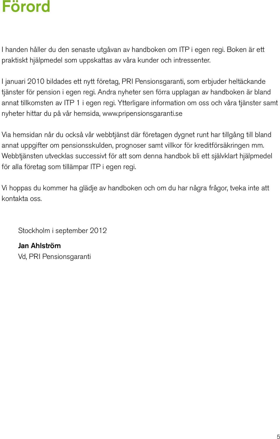 Andra nyheter sen förra upplagan av handboken är bland annat tillkomsten av ITP 1 i egen regi. Ytterligare information om oss och våra tjänster samt nyheter hittar du på vår hemsida, www.