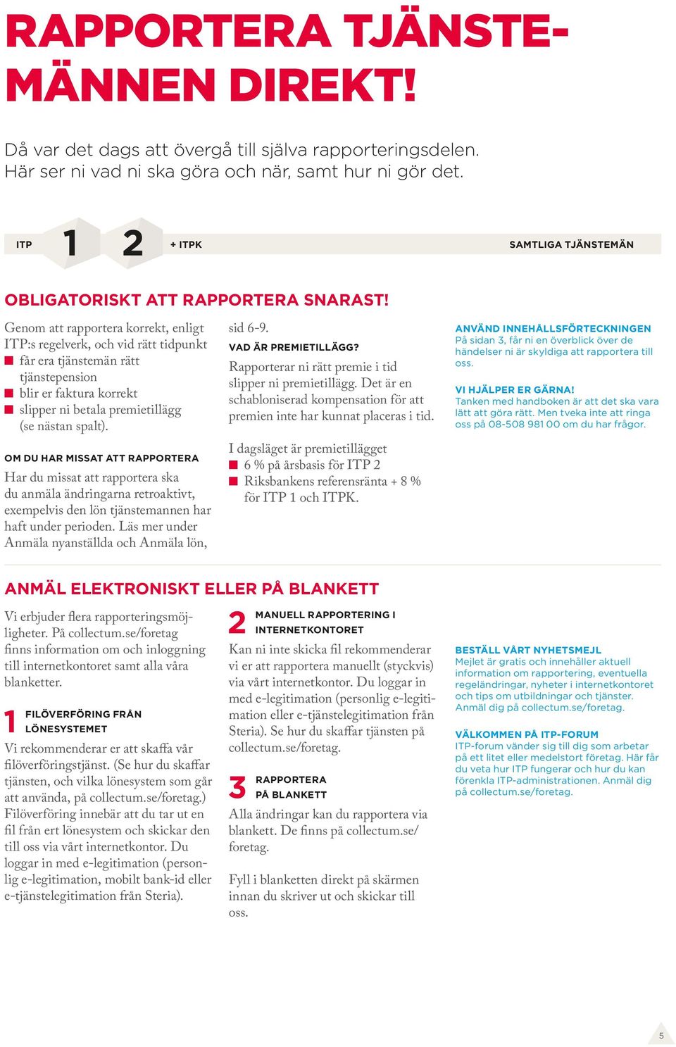 Genom att rapportera korrekt, enligt :s regelverk, och vid rätt tidpunkt får era tjänstemän rätt tjänstepension blir er faktura korrekt slipper ni betala premietillägg (se nästan spalt).