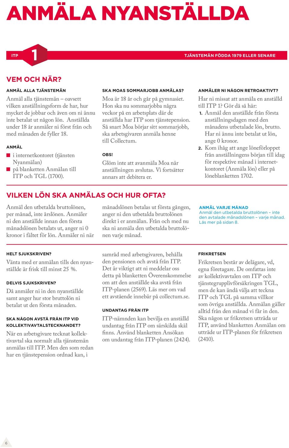 Anställda under 18 år anmäler ni först från och med månaden de fyller 18. Nyanmälan) på blanketten Anmälan till och TGL (1700). SKA MOAS SOMMARJOBB AS? Moa är 18 år och går på gymnasiet.