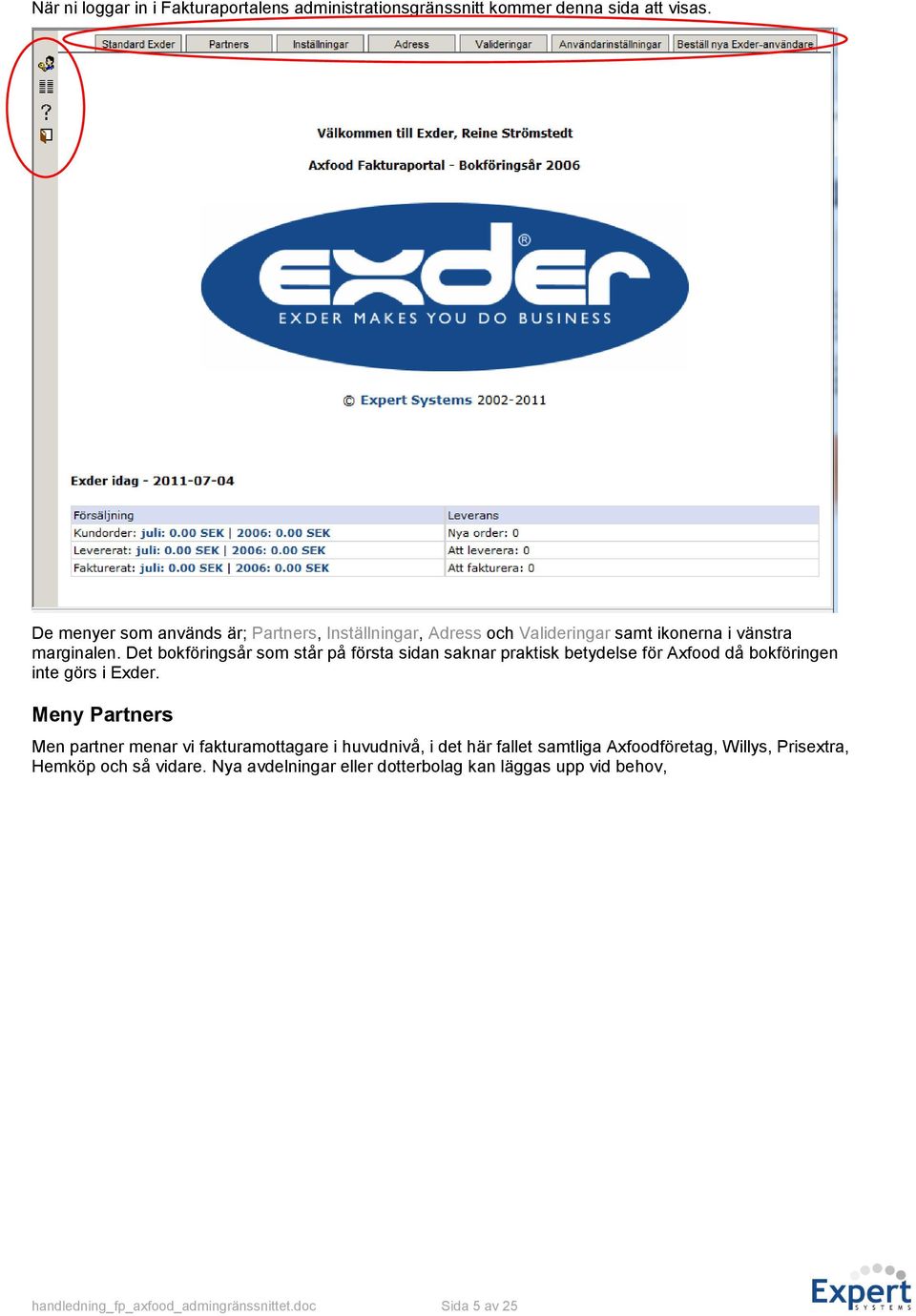 Det bokföringsår som står på första sidan saknar praktisk betydelse för Axfood då bokföringen inte görs i Exder.