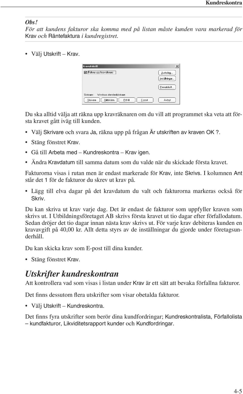 . Stäng fönstret Krav. Gå till Arbeta med Kundreskontra Krav igen. Ändra Kravdatum till samma datum som du valde när du skickade första kravet.