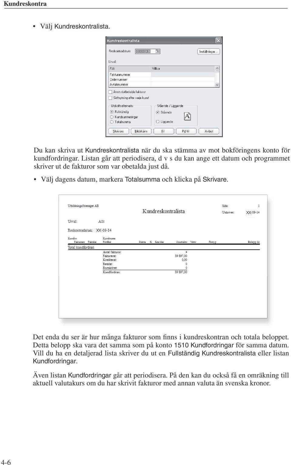 Det enda du ser är hur många fakturor som finns i kundreskontran och totala beloppet. Detta belopp ska vara det samma som på konto 1510 Kundfordringar för samma datum.