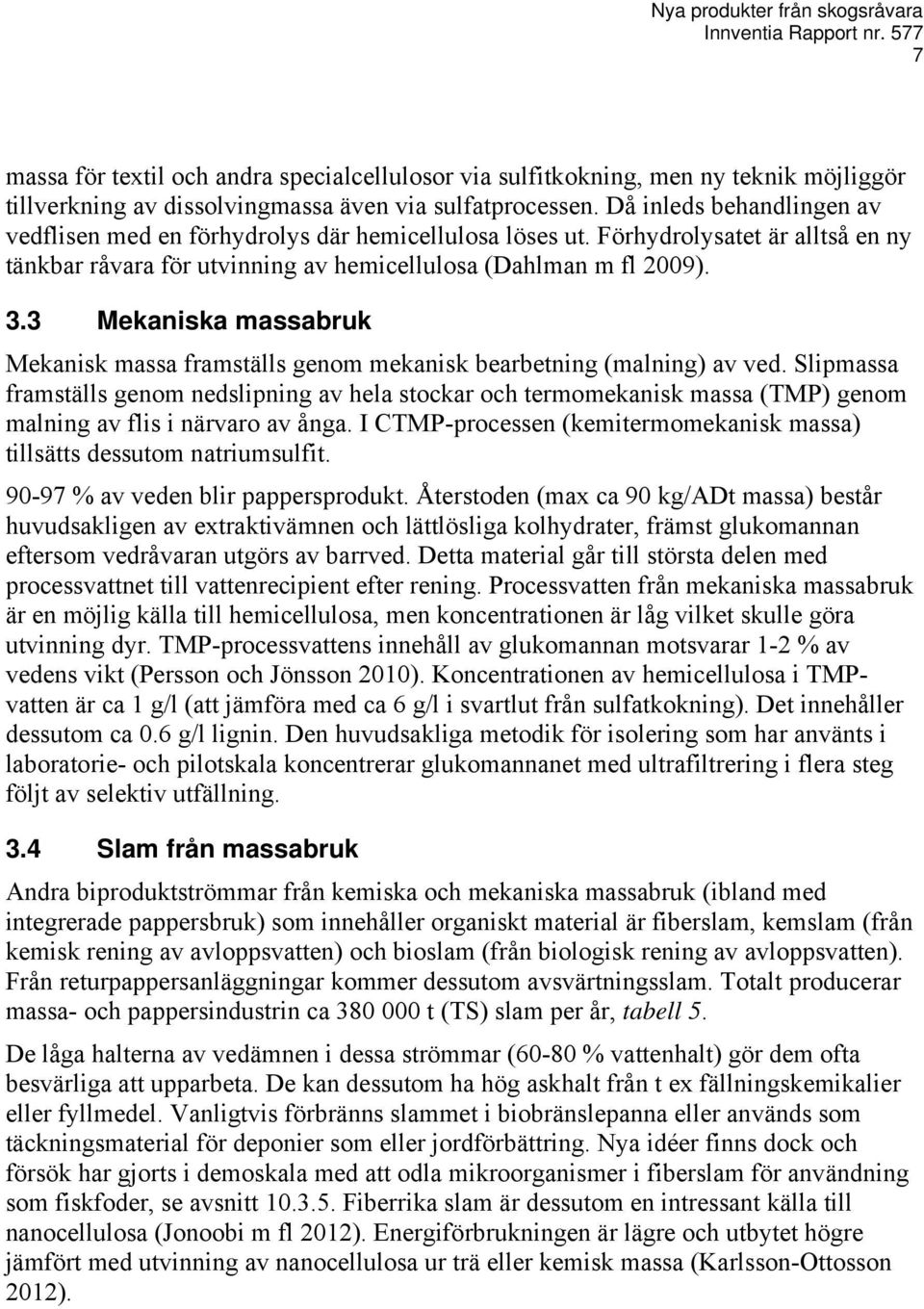 3 Mekaniska massabruk Mekanisk massa framställs genom mekanisk bearbetning (malning) av ved.