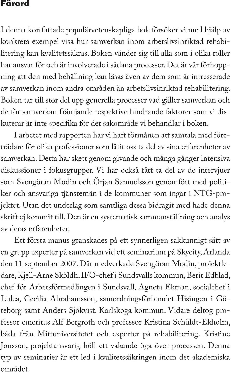 Det är vår förhoppning att den med behållning kan läsas även av dem som är intresserade av samverkan inom andra områden än arbetslivsinriktad rehabilitering.