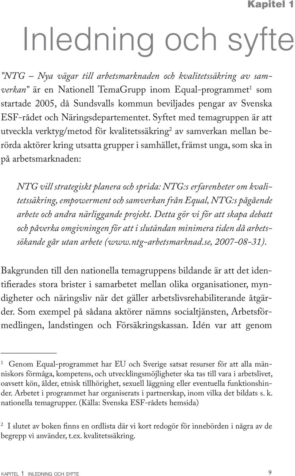 Syftet med temagruppen är att utveckla verktyg/metod för kvalitetssäkring 2 av samverkan mellan berörda aktörer kring utsatta grupper i samhället, främst unga, som ska in på arbetsmarknaden: NTG vill