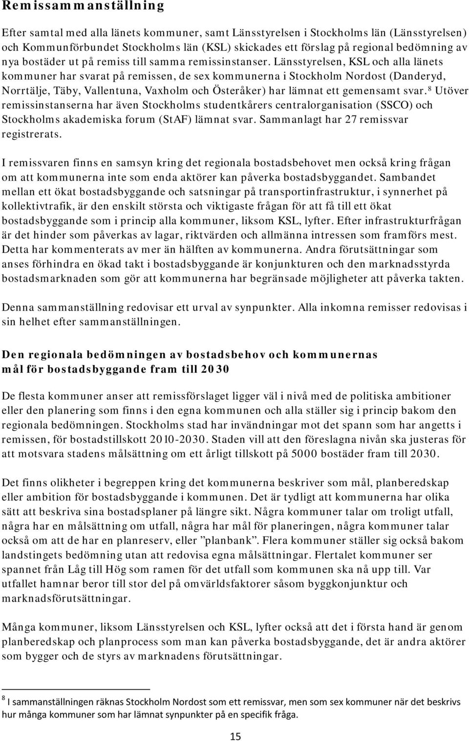 Länsstyrelsen, KSL och alla länets kommuner har svarat på remissen, de sex kommunerna i Stockholm Nordost (Danderyd, Norrtälje, Täby, Vallentuna, Vaxholm och Österåker) har lämnat ett gemensamt svar.
