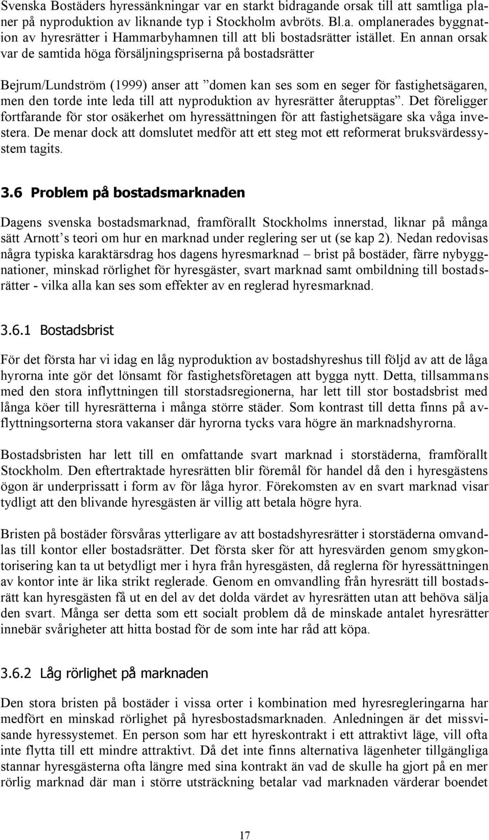 nyproduktion av hyresrätter återupptas. Det föreligger fortfarande för stor osäkerhet om hyressättningen för att fastighetsägare ska våga investera.