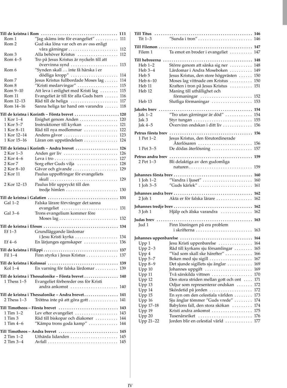 .. inte få härska i er dödliga kropp..................... 114 Rom 7 Jesus Kristus fullbordade Moses lag...... 114 Rom 8 Kristi medarvingar.................. 115 Rom 9 10 Att leva i enlighet med Kristi lag.