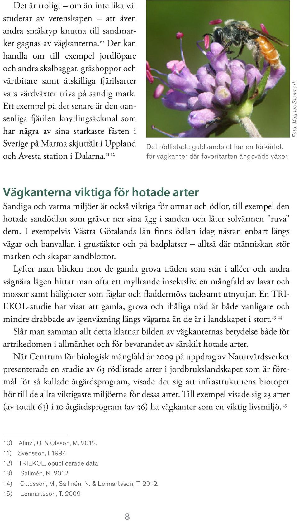 Ett exempel på det senare är den oansenliga fjärilen knytlingsäckmal som har några av sina starkaste fästen i Sverige på Marma skjutfält i Uppland 11 12 och Avesta station i Dalarna.