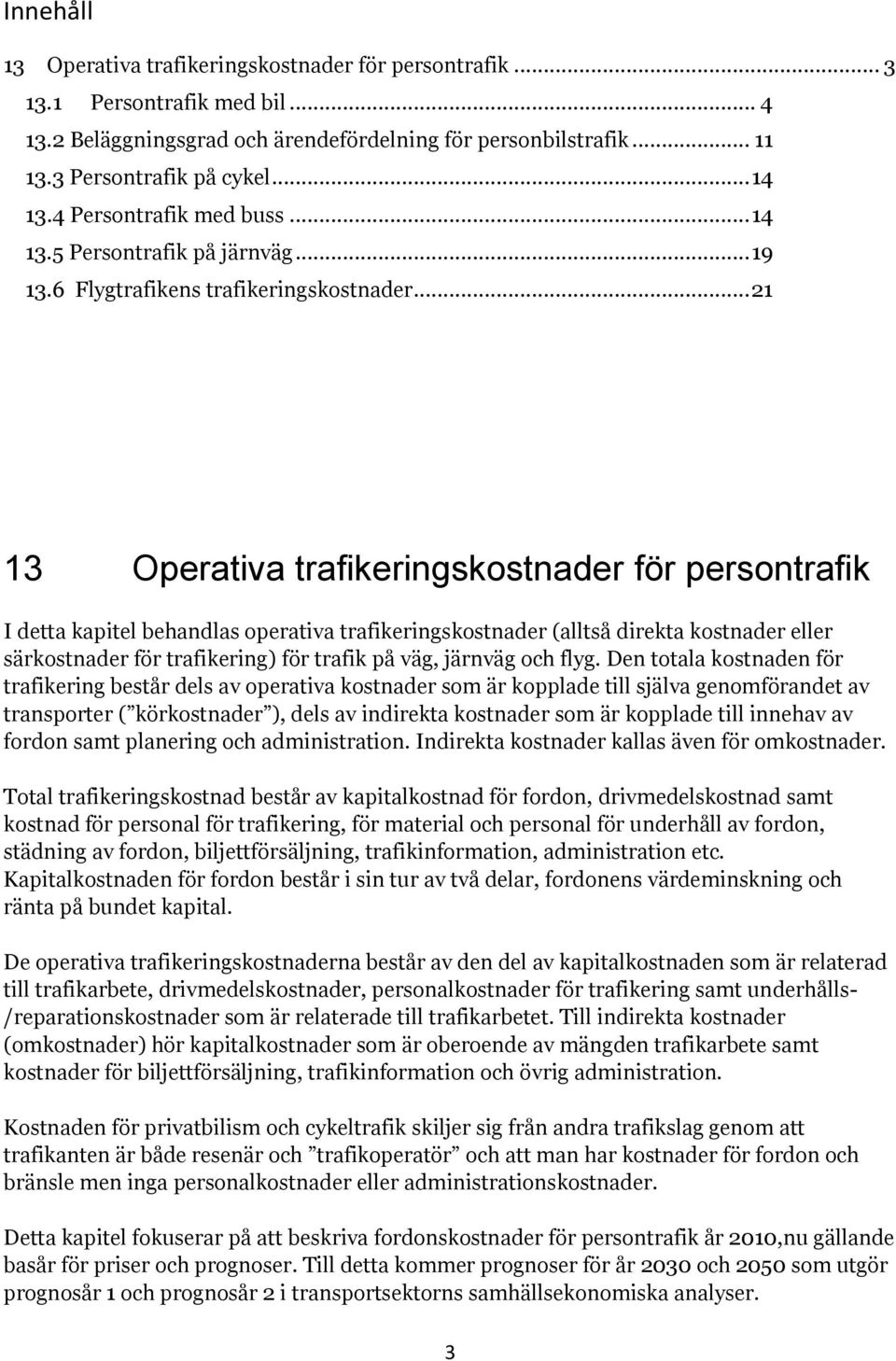 .. 21 13 Operativa trafikeringskostnader för persontrafik I detta kapitel behandlas operativa trafikeringskostnader (alltså direkta kostnader eller särkostnader för trafikering) för trafik på väg,