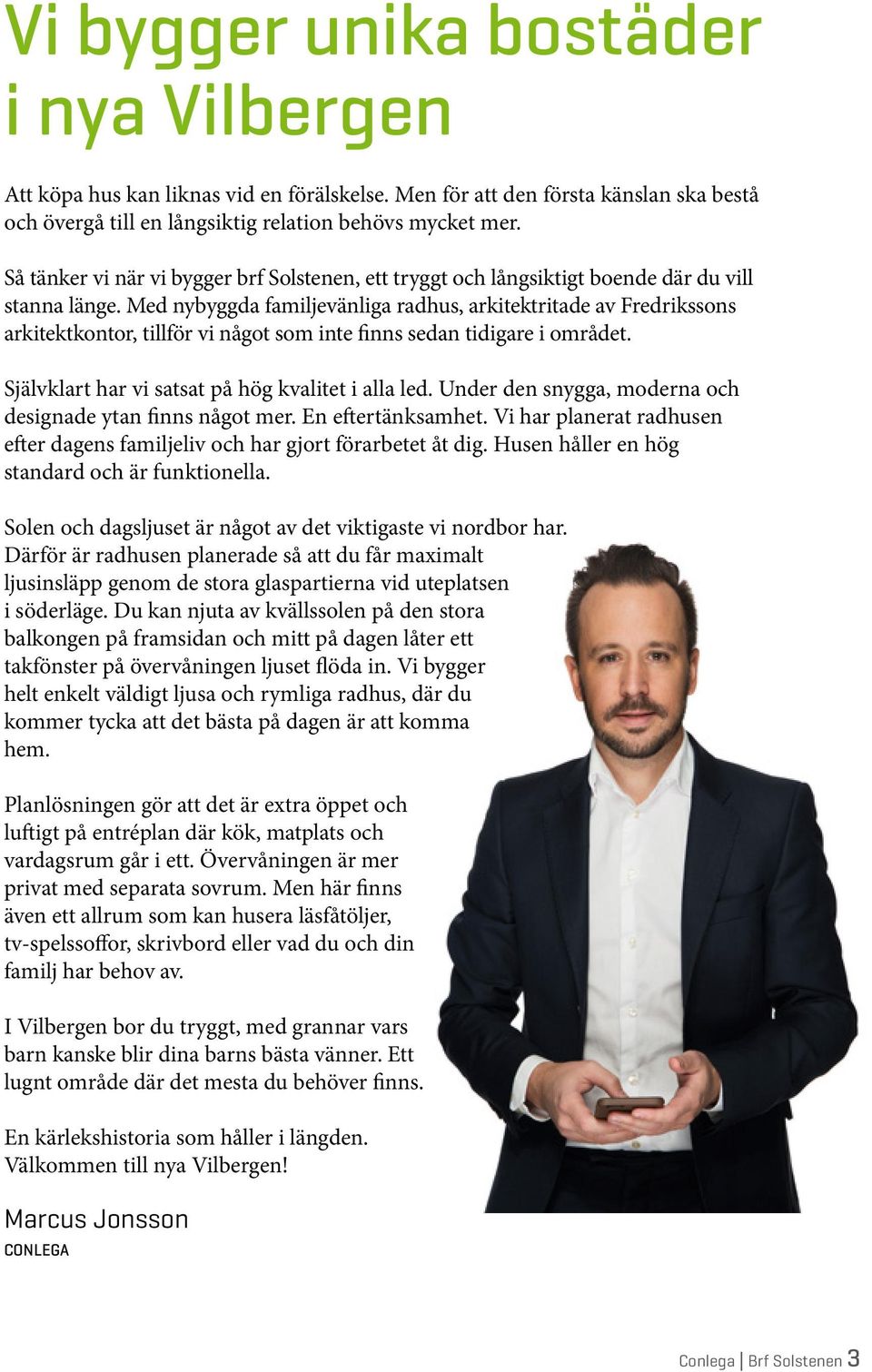 Med nybyggda familjevänliga radhus, arkitektritade av Fredrikssons arkitektkontor, tillför vi något som inte finns sedan tidigare i området. Självklart har vi satsat på hög kvalitet i alla led.